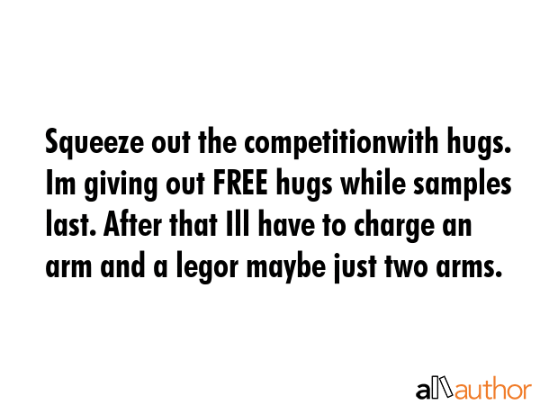 Squeeze out the competitionwith hugs. Im giving out FREE hugs while samples last. After that Ill... -  Quote GIF