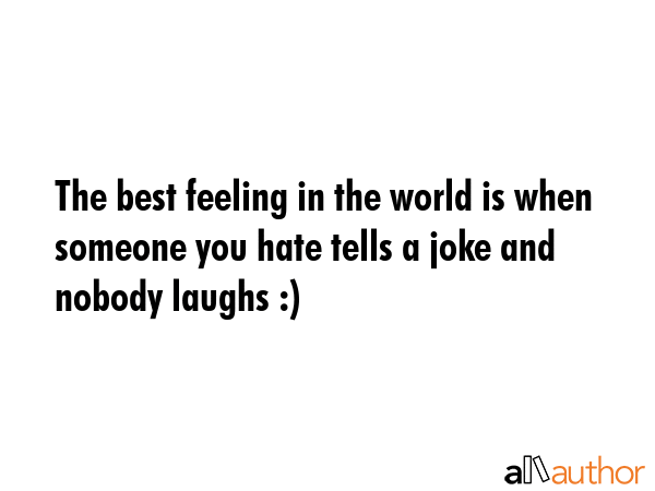 The best feeling in the world is when someone you hate tells a joke and nobody laughs :) -  Quote GIF