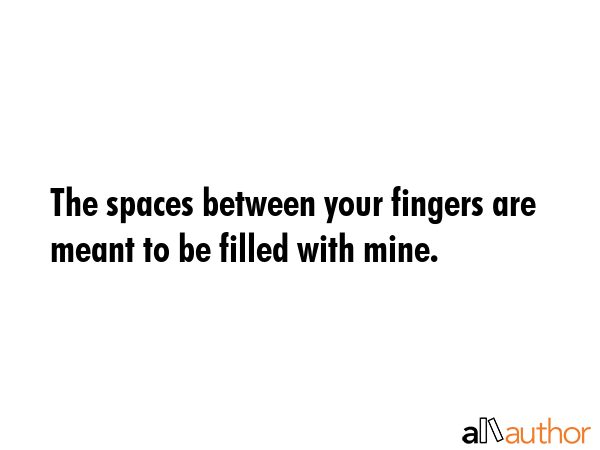 The spaces between your fingers are meant to be filled with mine. -  Quote GIF
