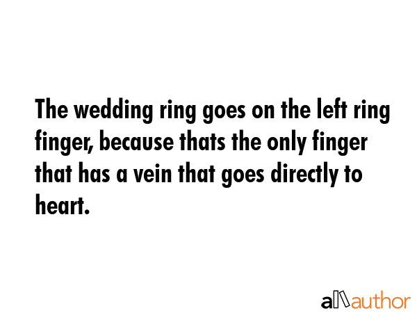 The wedding ring goes on the left ring finger, because thats the only finger that has a vein that... -  Quote GIF