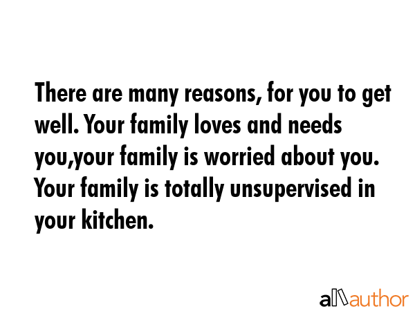 There are many reasons, for you to get well. Your family loves and needs you,your family is worried... -  Quote GIF