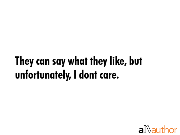 They can say what they like, but unfortunately, I dont care. -  Quote GIF