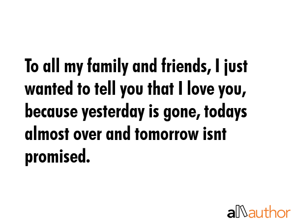 To all my family and friends, I just wanted to tell you that I love you, because yesterday is gone,... -  Quote GIF
