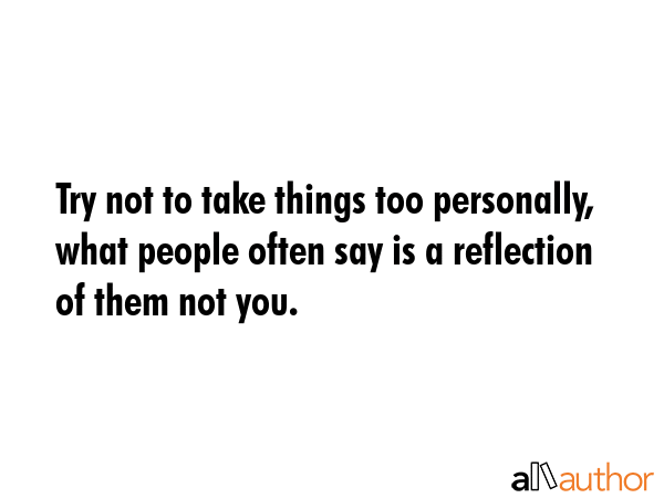 Try not to take things too personally, what people often say is a reflection of them not you. -  Quote GIF