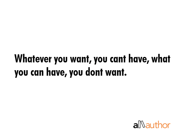 Whatever you want, you cant have, what you can have, you dont want. -  Quote GIF