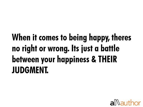 When it comes to being happy, theres no right or wrong. Its just a battle between your happiness &... -  Quote GIF