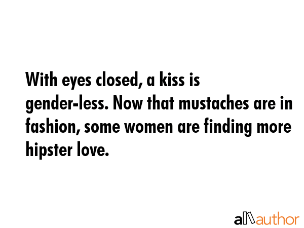 With eyes closed, a kiss is gender-less. Now that mustaches are in fashion, some women are finding... -  Quote GIF