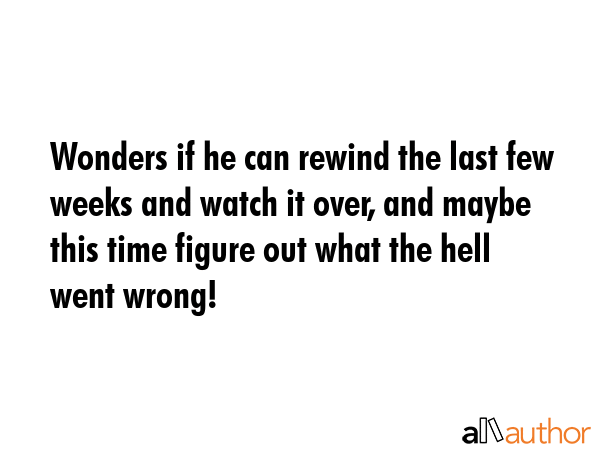Wonders if he can rewind the last few weeks and watch it over, and maybe this time figure out what... -  Quote GIF