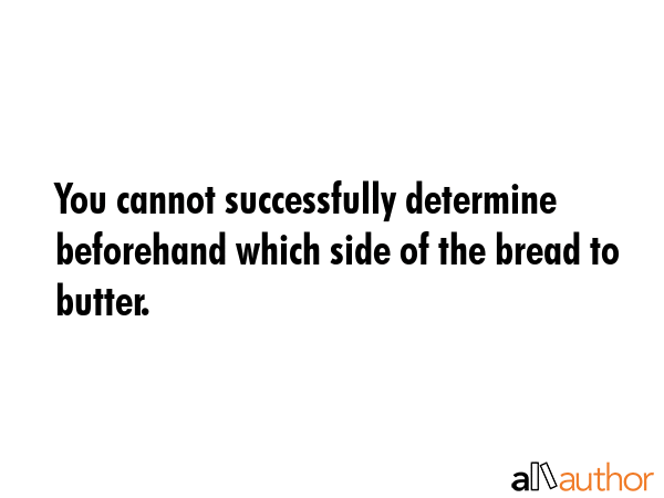 You cannot successfully determine beforehand which side of the bread to butter. -  Quote GIF
