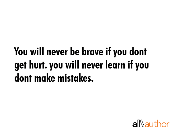 You will never be brave if you dont get hurt. you will never learn if you dont make mistakes. -  Quote GIF