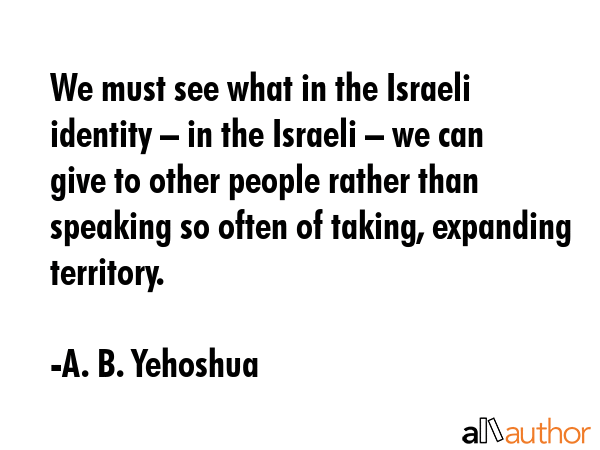 We must see what in the Israeli identity – in the Israeli – we can give to other people rather... - A. B. Yehoshua Quote GIF