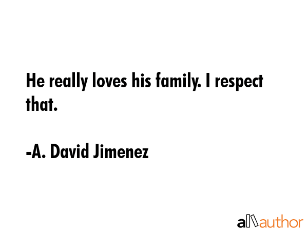 He really loves his family. I respect that. - A. David Jimenez Quote GIF