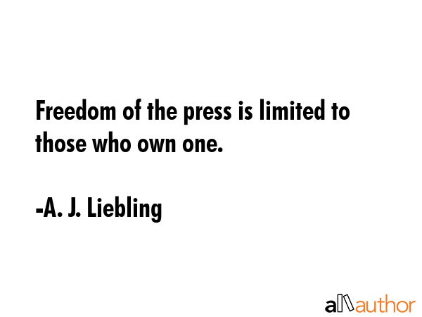 Freedom of the press is limited to those who own one. - A. J. Liebling Quote
