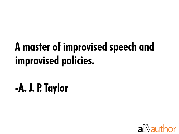A master of improvised speech and improvised policies. - A. J. P. Taylor Quote GIF