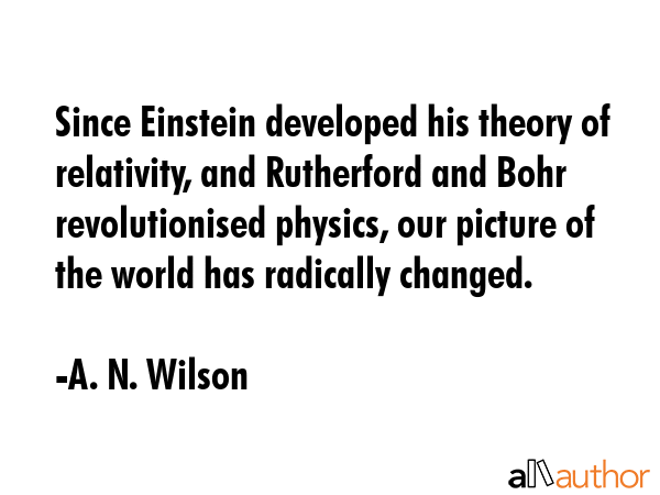 Since Einstein developed his theory of relativity, and Rutherford and Bohr revolutionised physics,... - A. N. Wilson Quote GIF