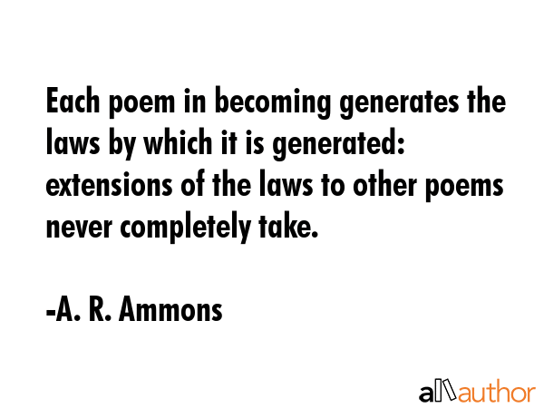 Each poem in becoming generates the laws by which it is generated: extensions of the laws to other... - A. R. Ammons Quote GIF