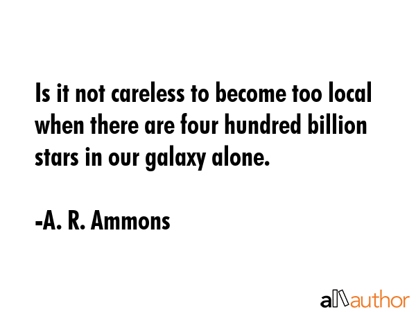 Is it not careless to become too local when there are four hundred billion stars in our galaxy... - A. R. Ammons Quote GIF