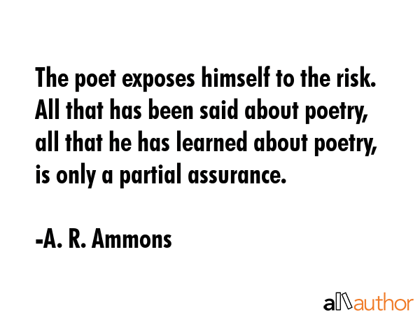 The poet exposes himself to the risk. All that has been said about poetry, all that he has learned... - A. R. Ammons Quote GIF