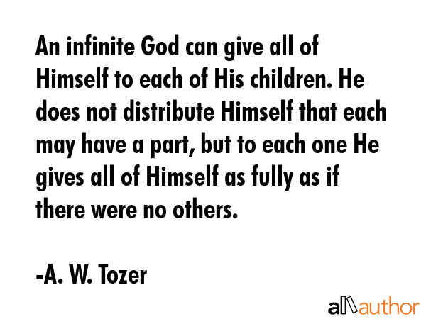 An infinite God can give all of Himself to each of His children. He does not distribute Himself... - A. W. Tozer Quote GIF