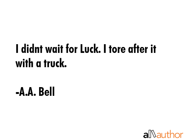 I didnt wait for Luck. I tore after it with a truck. - A.A. Bell Quote GIF