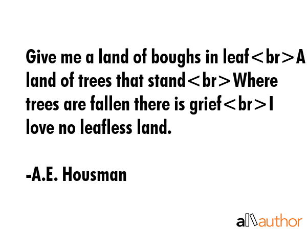 Give me a land of boughs in leafA land of trees that standWhere trees are fallen there is griefI... - A.E. Housman Quote GIF