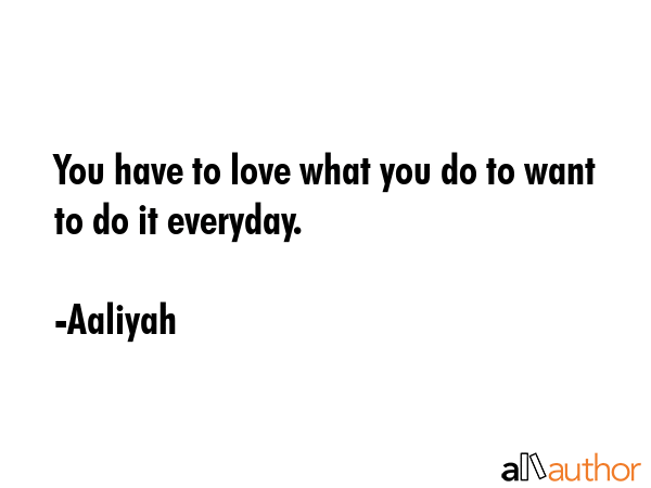 You have to love what you do to want to do it everyday. - Aaliyah Quote GIF