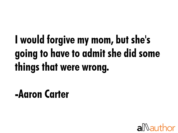 I would forgive my mom, but she\