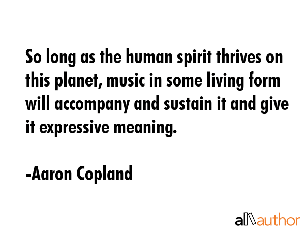 So long as the human spirit thrives on this planet, music in some living form will accompany and... - Aaron Copland Quote GIF