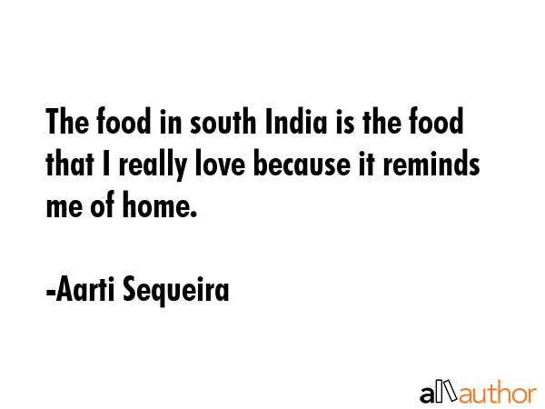 The food in south India is the food that I really love because it reminds me of home. - Aarti Sequeira Quote GIF