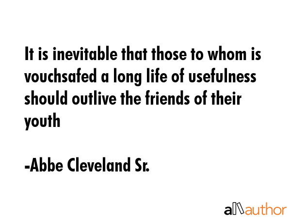 It is inevitable that those to whom is vouchsafed a long life of usefulness should outlive the... - Abbe Cleveland Sr. Quote GIF