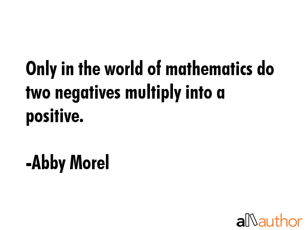 Only in the world of mathematics do two negatives multiply into a positive. - Abby Morel Quote GIF