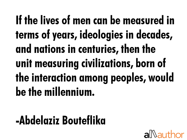 If the lives of men can be measured in terms of years, ideologies in decades, and nations in... - Abdelaziz Bouteflika Quote GIF