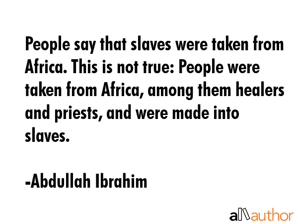 People say that slaves were taken from Africa. This is not true: People were taken from Africa,... - Abdullah Ibrahim Quote GIF
