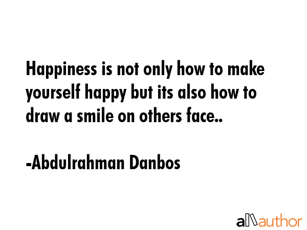 Happiness is not only how to make yourself happy but its also how to draw a smile on others face.. - Abdulrahman Danbos Quote GIF