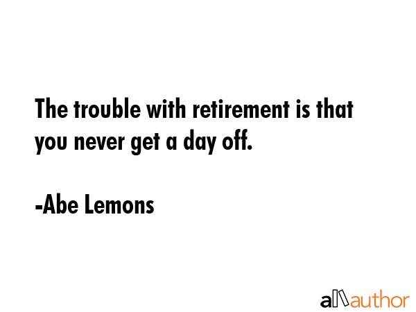 The trouble with retirement is that you never get a day off. - Abe Lemons Quote GIF