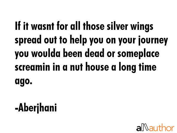 If it wasnt for all those silver wings spread out to help you on your journey you woulda been dead... - Aberjhani Quote GIF
