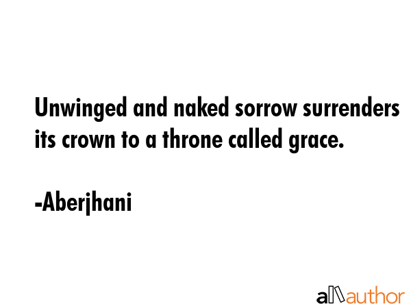 Unwinged and naked sorrow surrenders its crown to a throne called grace. - Aberjhani Quote GIF