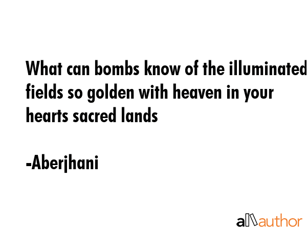 What can bombs know of the illuminated fields so golden with heaven in your hearts sacred lands - Aberjhani Quote GIF