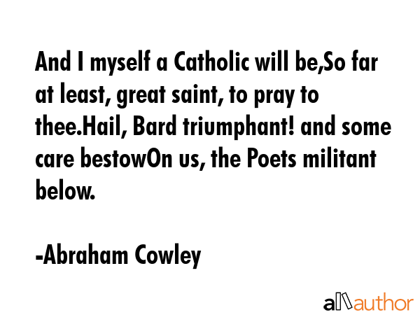 And I myself a Catholic will be,So far at least, great saint, to pray to thee.Hail, Bard... - Abraham Cowley Quote GIF