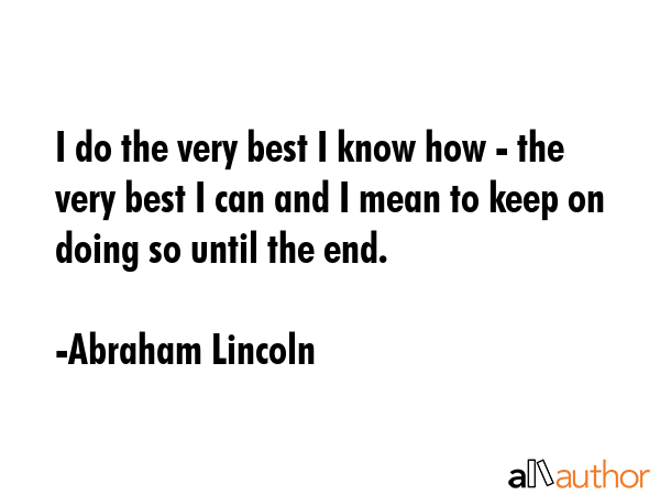 I do the very best I know how - the very best I can and I mean to keep on doing so until the end. - Abraham Lincoln Quote GIF