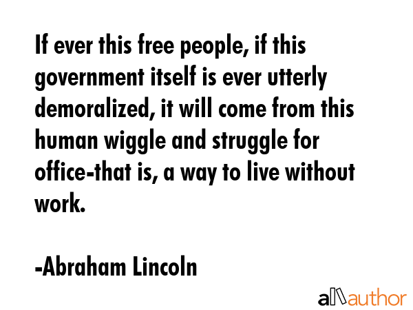 If ever this free people, if this government itself is ever utterly demoralized, it will come from... - Abraham Lincoln Quote GIF