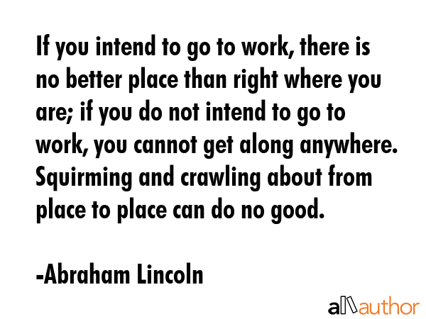 If you intend to go to work, there is no better place than right where you are; if you do not... - Abraham Lincoln Quote GIF