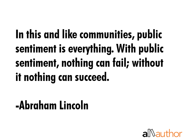 In this and like communities, public sentiment is everything. With public sentiment, nothing can... - Abraham Lincoln Quote GIF