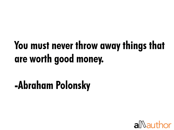You must never throw away things that are worth good money. - Abraham Polonsky Quote GIF