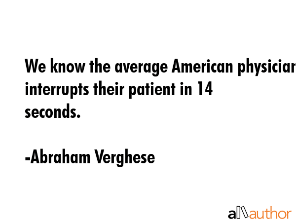 We know the average American physician interrupts their patient in 14 seconds. - Abraham Verghese Quote GIF
