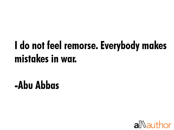 I do not feel remorse. Everybody makes mistakes in war. - Abu Abbas Quote GIF