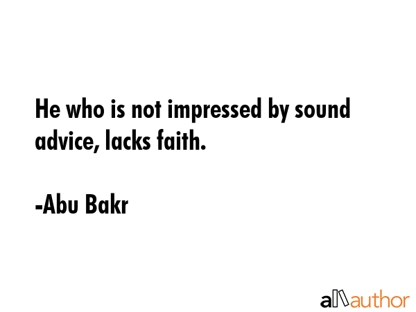 He who is not impressed by sound advice, lacks faith. - Abu Bakr Quote GIF