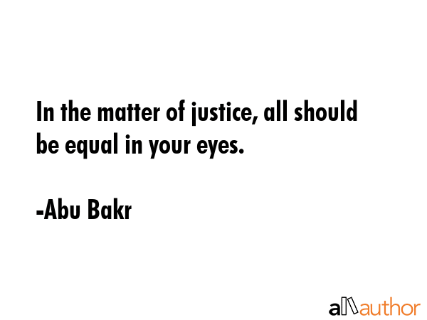 In the matter of justice, all should be equal in your eyes. - Abu Bakr Quote GIF