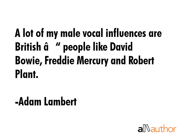 A lot of my male vocal influences are British – people like David Bowie, Freddie Mercury and... - Adam Lambert Quote GIF