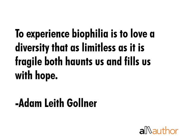 To experience biophilia is to love a diversity that as limitless as it is fragile both haunts us... - Adam Leith Gollner Quote GIF